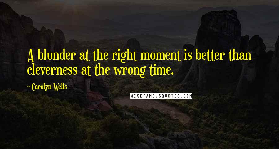 Carolyn Wells Quotes: A blunder at the right moment is better than cleverness at the wrong time.