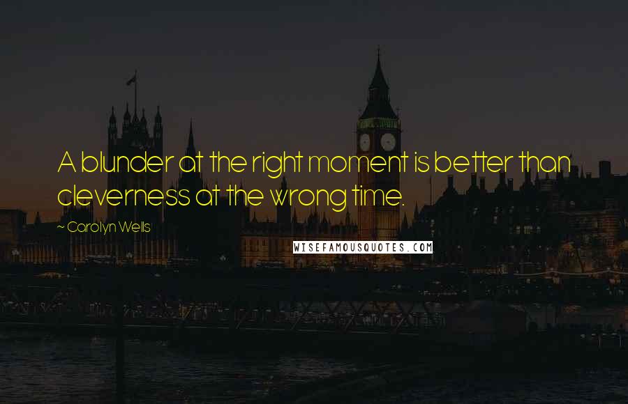 Carolyn Wells Quotes: A blunder at the right moment is better than cleverness at the wrong time.