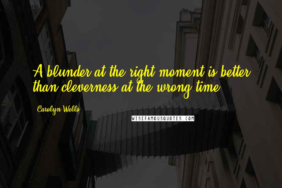 Carolyn Wells Quotes: A blunder at the right moment is better than cleverness at the wrong time.