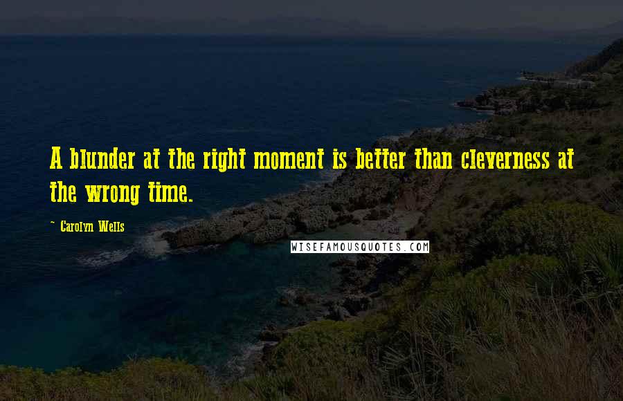 Carolyn Wells Quotes: A blunder at the right moment is better than cleverness at the wrong time.