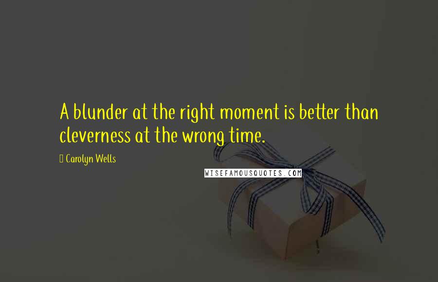 Carolyn Wells Quotes: A blunder at the right moment is better than cleverness at the wrong time.