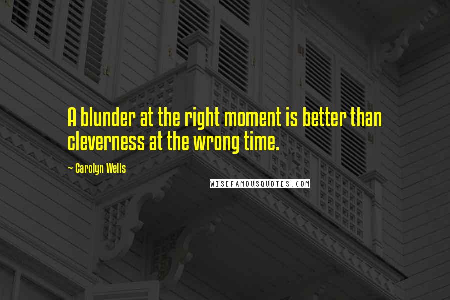 Carolyn Wells Quotes: A blunder at the right moment is better than cleverness at the wrong time.