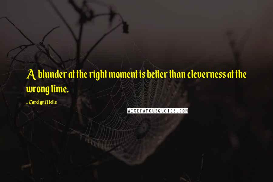 Carolyn Wells Quotes: A blunder at the right moment is better than cleverness at the wrong time.