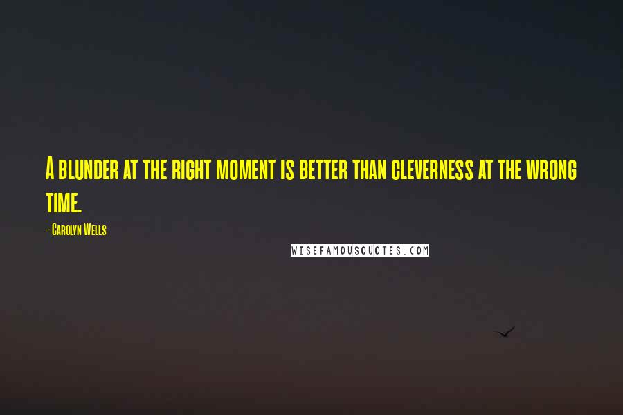 Carolyn Wells Quotes: A blunder at the right moment is better than cleverness at the wrong time.