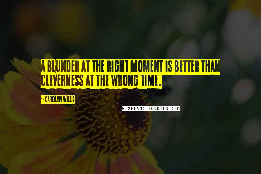 Carolyn Wells Quotes: A blunder at the right moment is better than cleverness at the wrong time.