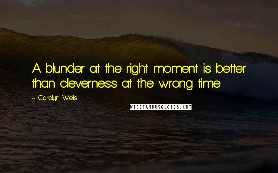 Carolyn Wells Quotes: A blunder at the right moment is better than cleverness at the wrong time.