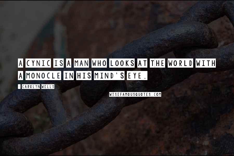 Carolyn Wells Quotes: A cynic is a man who looks at the world with a monocle in his mind's eye.