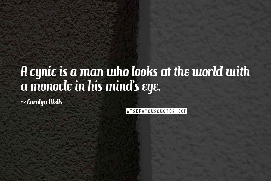 Carolyn Wells Quotes: A cynic is a man who looks at the world with a monocle in his mind's eye.