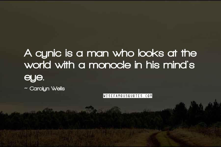 Carolyn Wells Quotes: A cynic is a man who looks at the world with a monocle in his mind's eye.