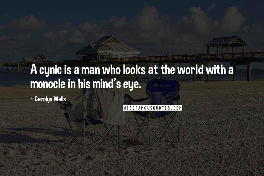 Carolyn Wells Quotes: A cynic is a man who looks at the world with a monocle in his mind's eye.