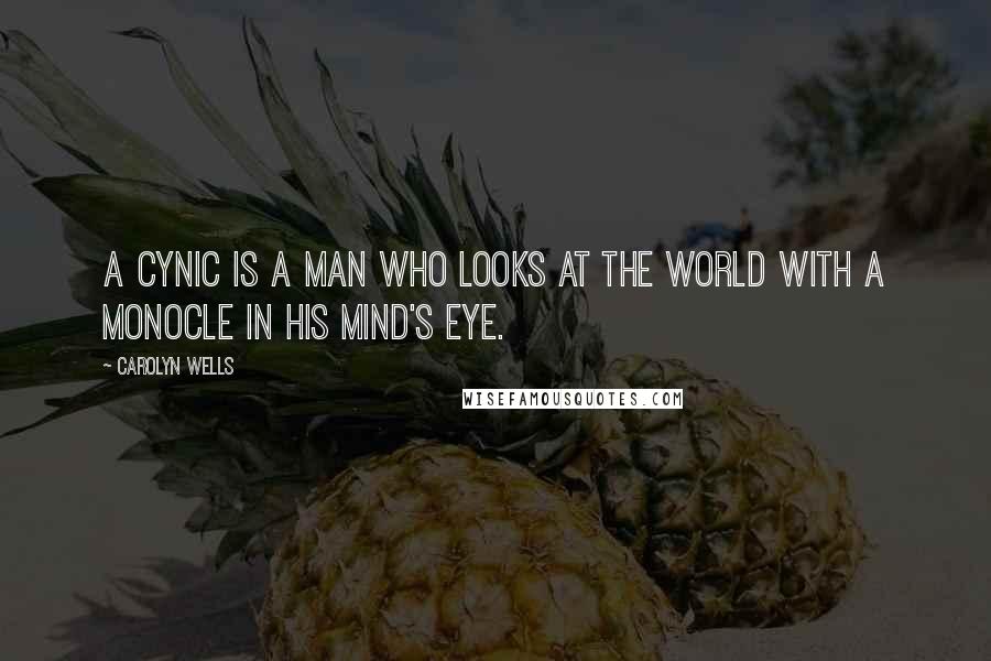 Carolyn Wells Quotes: A cynic is a man who looks at the world with a monocle in his mind's eye.