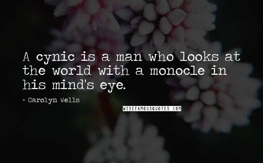 Carolyn Wells Quotes: A cynic is a man who looks at the world with a monocle in his mind's eye.