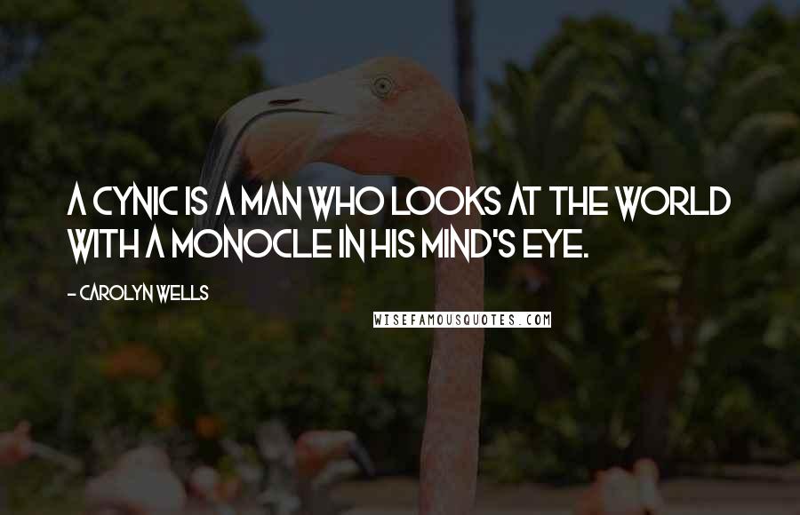 Carolyn Wells Quotes: A cynic is a man who looks at the world with a monocle in his mind's eye.