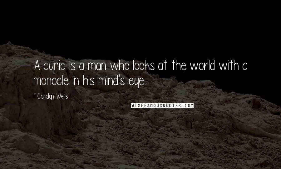 Carolyn Wells Quotes: A cynic is a man who looks at the world with a monocle in his mind's eye.