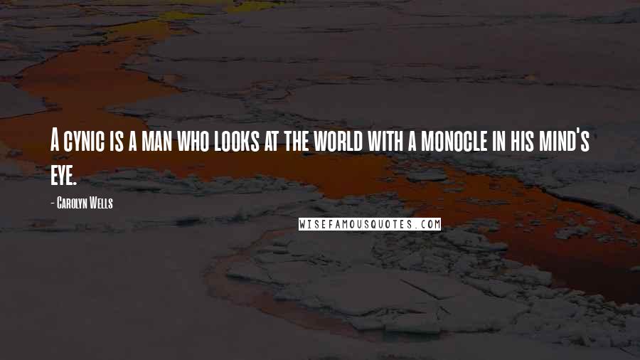 Carolyn Wells Quotes: A cynic is a man who looks at the world with a monocle in his mind's eye.