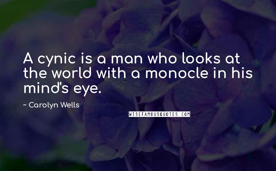 Carolyn Wells Quotes: A cynic is a man who looks at the world with a monocle in his mind's eye.