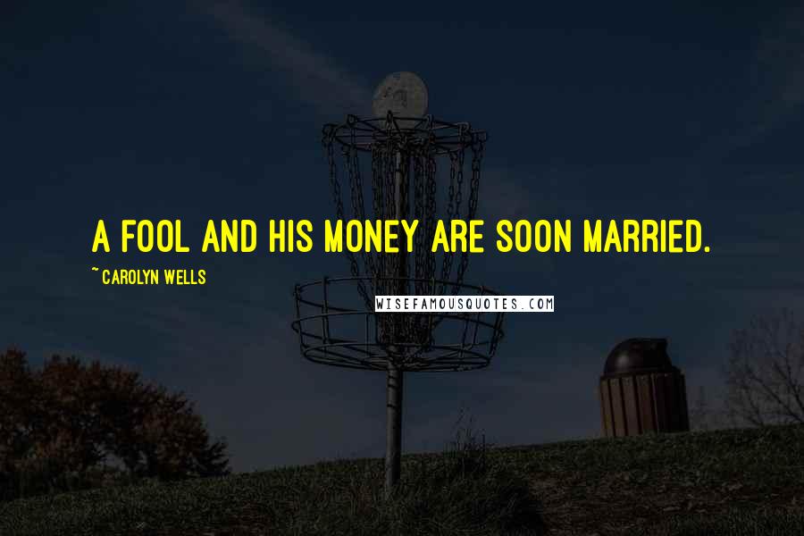 Carolyn Wells Quotes: A fool and his money are soon married.