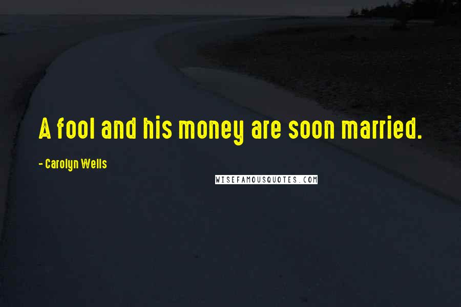 Carolyn Wells Quotes: A fool and his money are soon married.