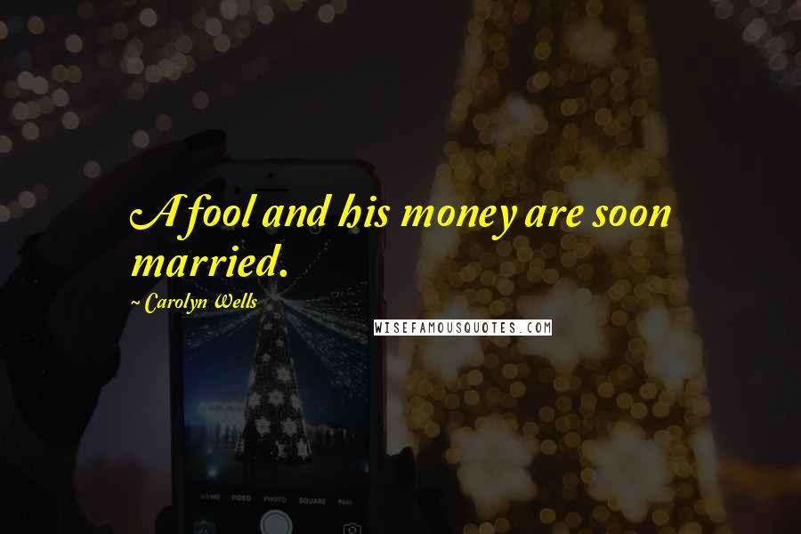 Carolyn Wells Quotes: A fool and his money are soon married.