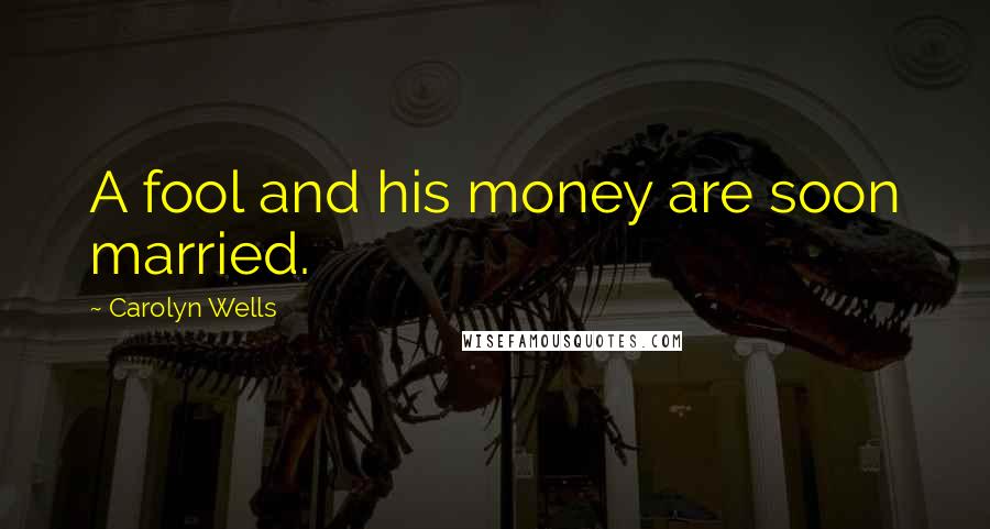 Carolyn Wells Quotes: A fool and his money are soon married.