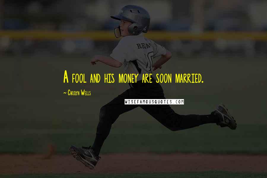 Carolyn Wells Quotes: A fool and his money are soon married.