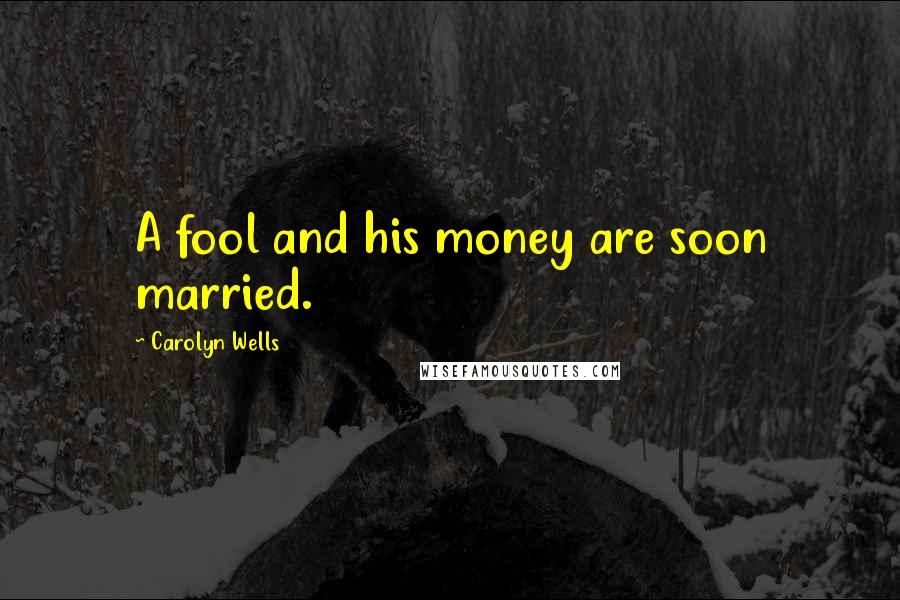 Carolyn Wells Quotes: A fool and his money are soon married.