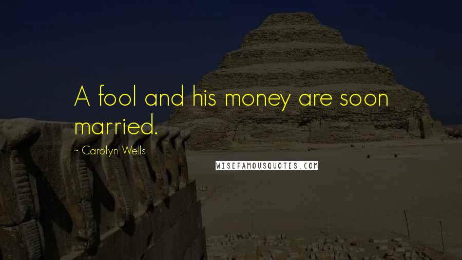 Carolyn Wells Quotes: A fool and his money are soon married.