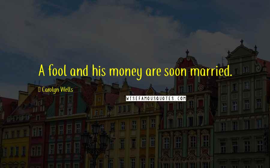 Carolyn Wells Quotes: A fool and his money are soon married.