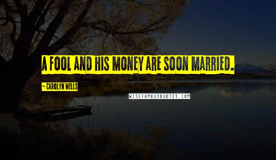 Carolyn Wells Quotes: A fool and his money are soon married.