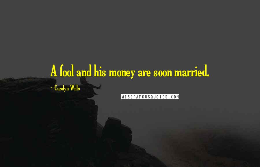 Carolyn Wells Quotes: A fool and his money are soon married.