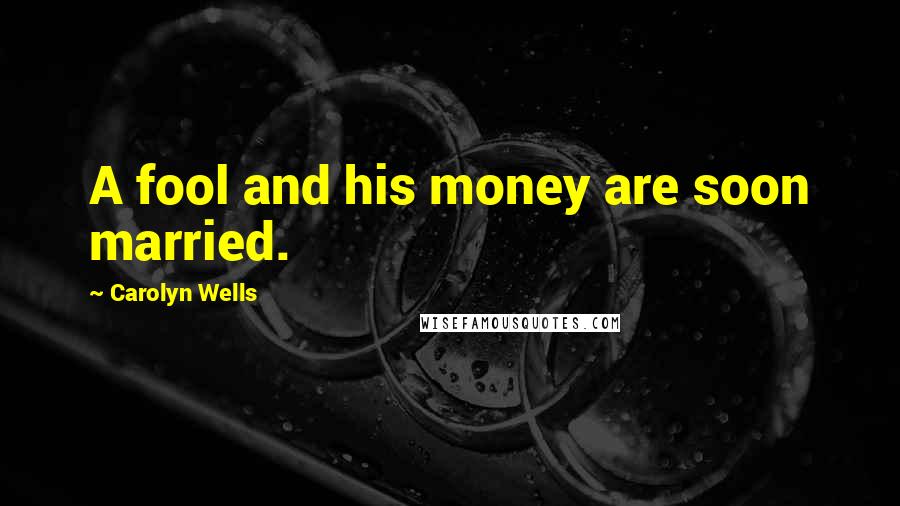 Carolyn Wells Quotes: A fool and his money are soon married.