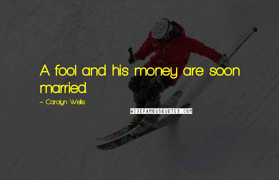 Carolyn Wells Quotes: A fool and his money are soon married.