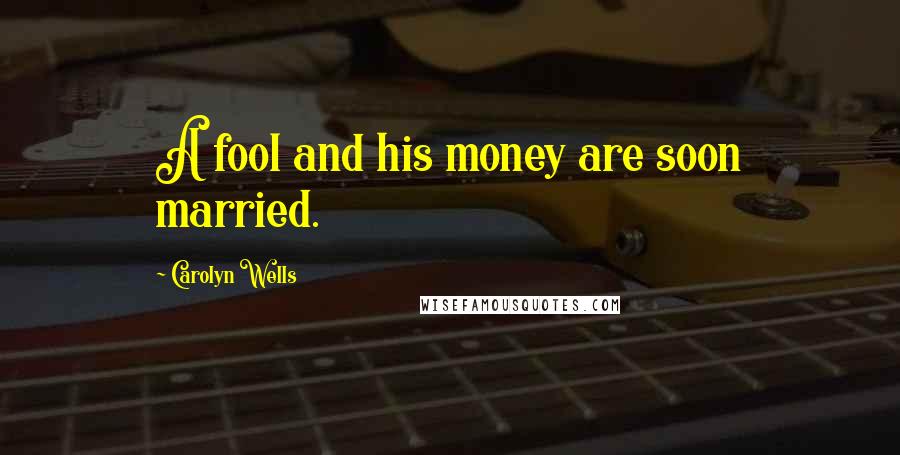 Carolyn Wells Quotes: A fool and his money are soon married.