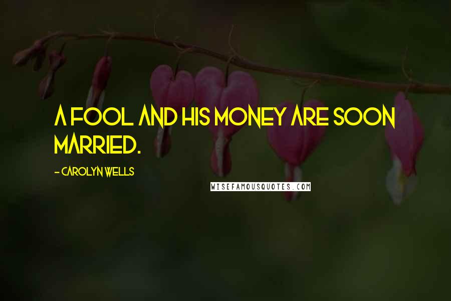 Carolyn Wells Quotes: A fool and his money are soon married.