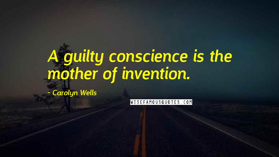 Carolyn Wells Quotes: A guilty conscience is the mother of invention.