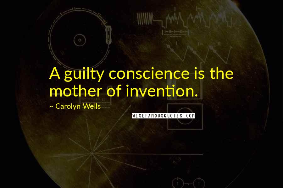 Carolyn Wells Quotes: A guilty conscience is the mother of invention.