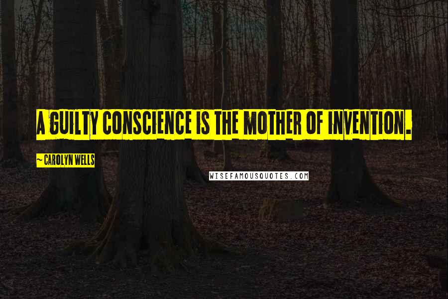 Carolyn Wells Quotes: A guilty conscience is the mother of invention.