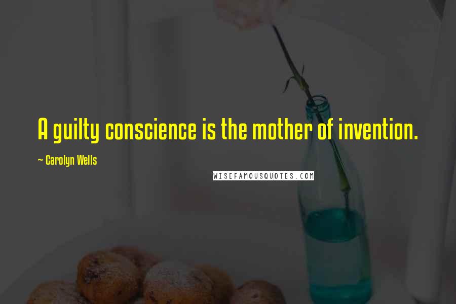 Carolyn Wells Quotes: A guilty conscience is the mother of invention.