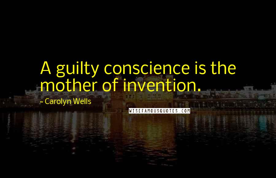 Carolyn Wells Quotes: A guilty conscience is the mother of invention.