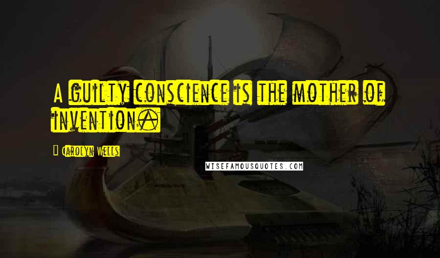 Carolyn Wells Quotes: A guilty conscience is the mother of invention.