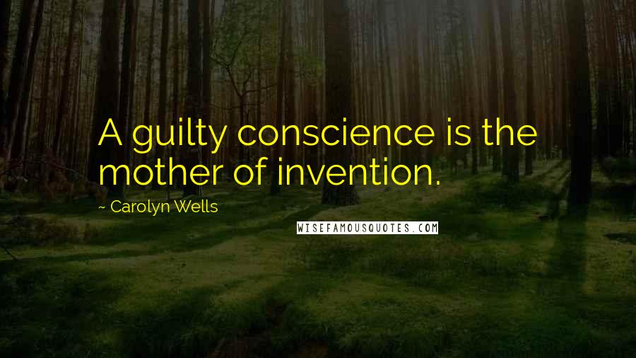 Carolyn Wells Quotes: A guilty conscience is the mother of invention.