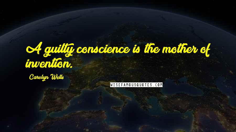 Carolyn Wells Quotes: A guilty conscience is the mother of invention.