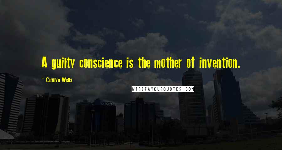 Carolyn Wells Quotes: A guilty conscience is the mother of invention.