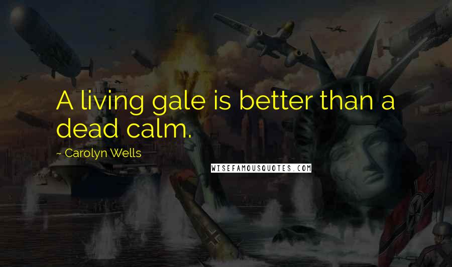 Carolyn Wells Quotes: A living gale is better than a dead calm.