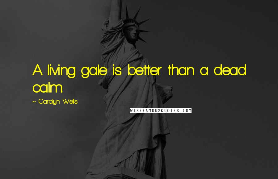 Carolyn Wells Quotes: A living gale is better than a dead calm.