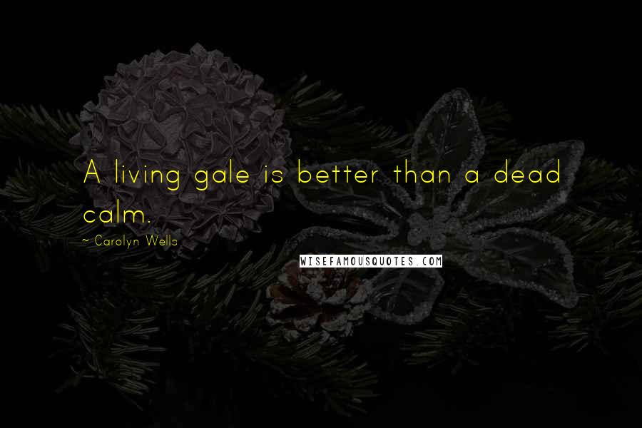 Carolyn Wells Quotes: A living gale is better than a dead calm.