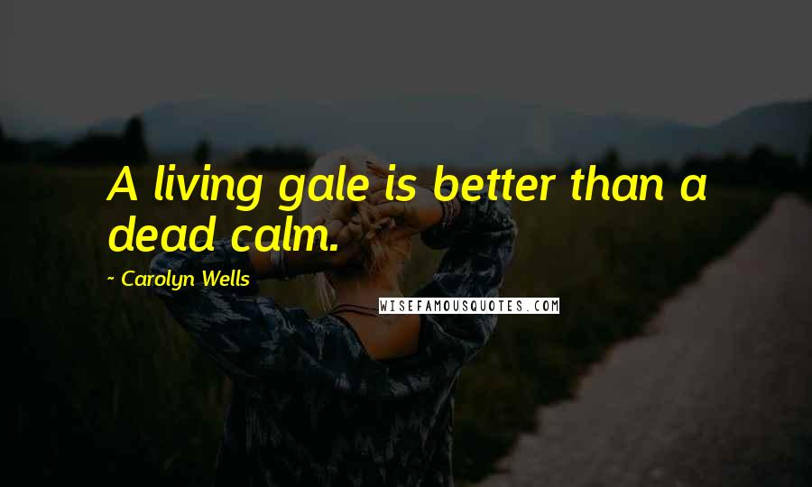 Carolyn Wells Quotes: A living gale is better than a dead calm.