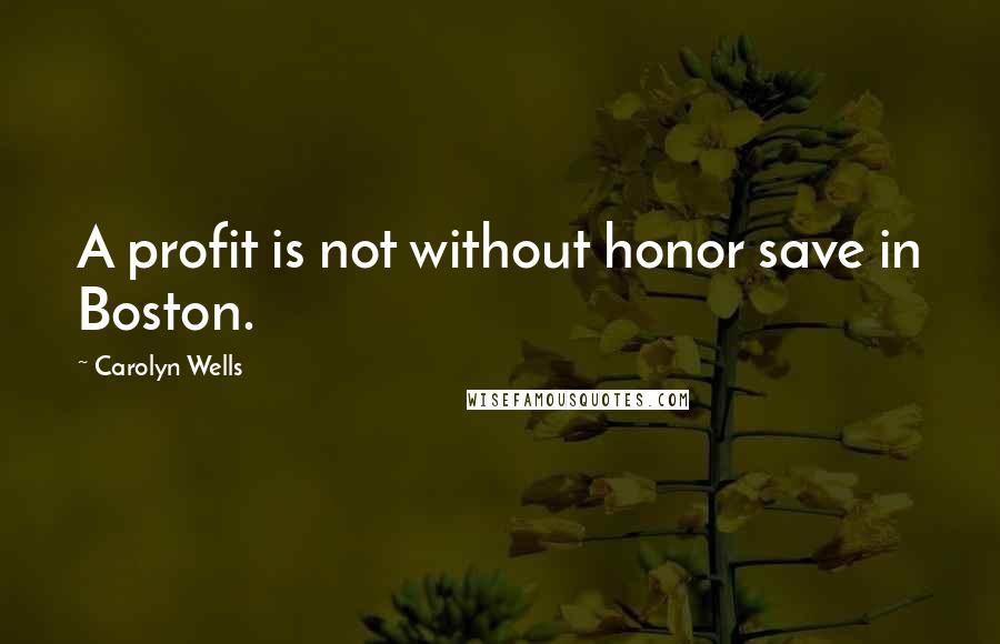 Carolyn Wells Quotes: A profit is not without honor save in Boston.