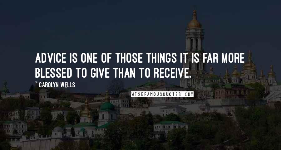 Carolyn Wells Quotes: Advice is one of those things it is far more blessed to give than to receive.