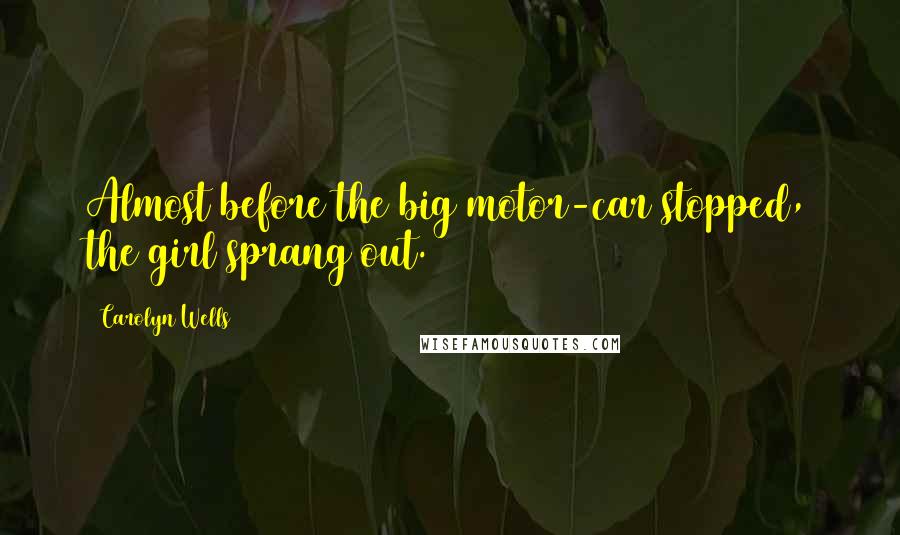 Carolyn Wells Quotes: Almost before the big motor-car stopped, the girl sprang out.